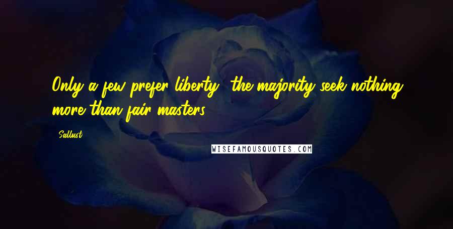 Sallust Quotes: Only a few prefer liberty- the majority seek nothing more than fair masters.