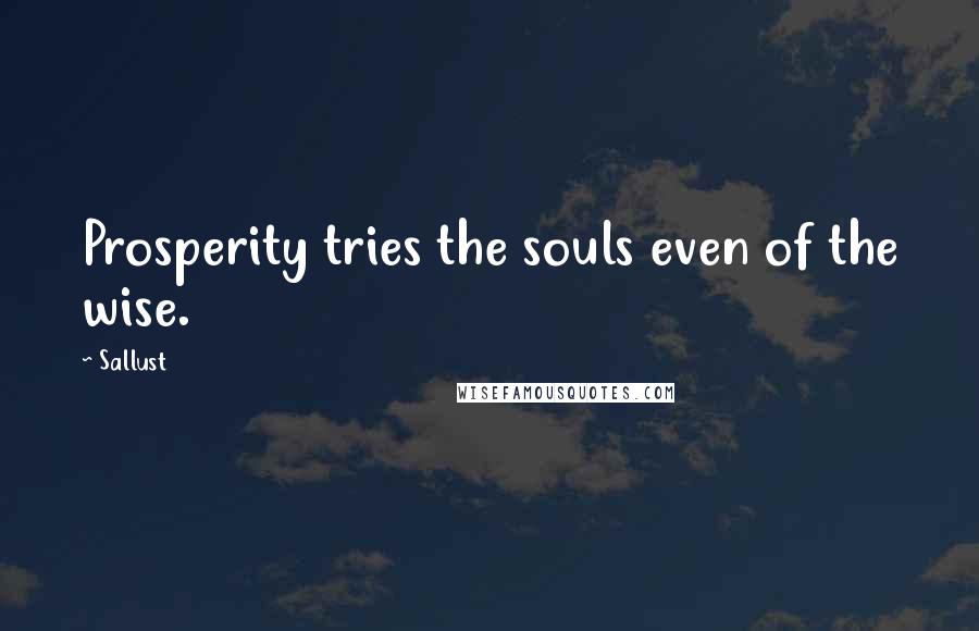 Sallust Quotes: Prosperity tries the souls even of the wise.