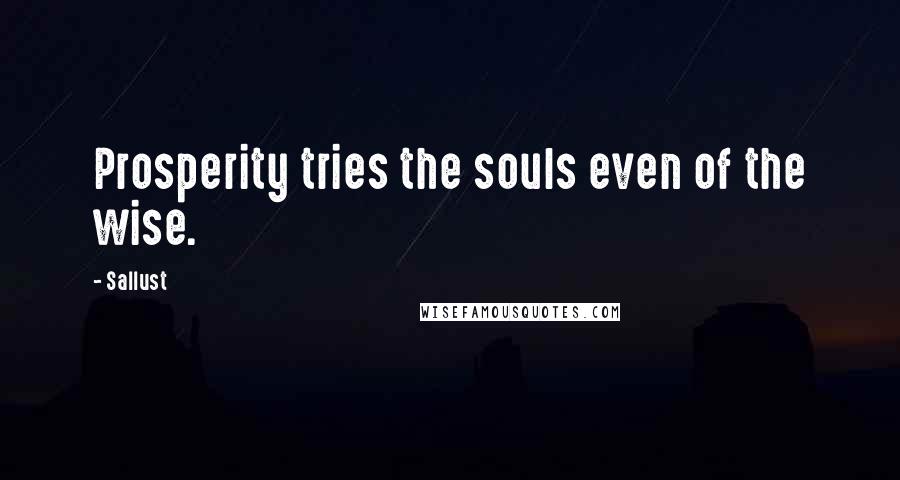 Sallust Quotes: Prosperity tries the souls even of the wise.