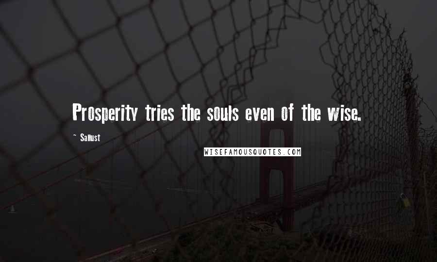 Sallust Quotes: Prosperity tries the souls even of the wise.