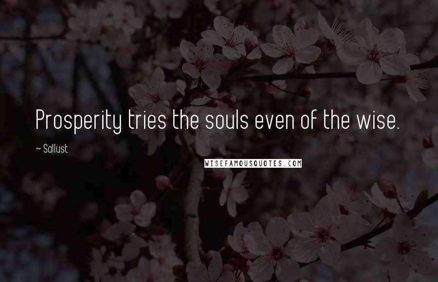Sallust Quotes: Prosperity tries the souls even of the wise.