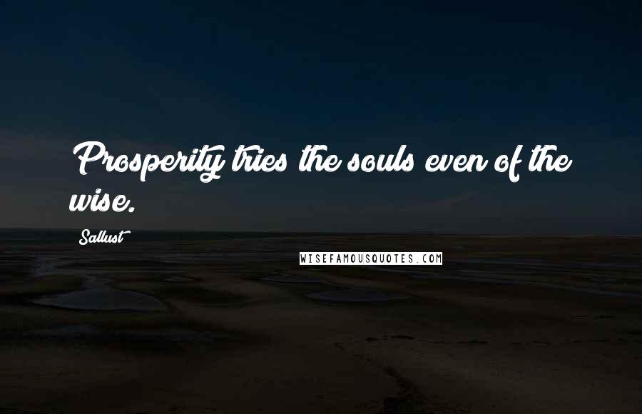 Sallust Quotes: Prosperity tries the souls even of the wise.