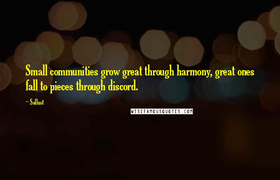 Sallust Quotes: Small communities grow great through harmony, great ones fall to pieces through discord.