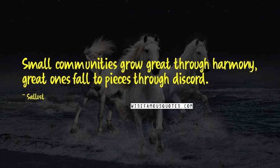 Sallust Quotes: Small communities grow great through harmony, great ones fall to pieces through discord.