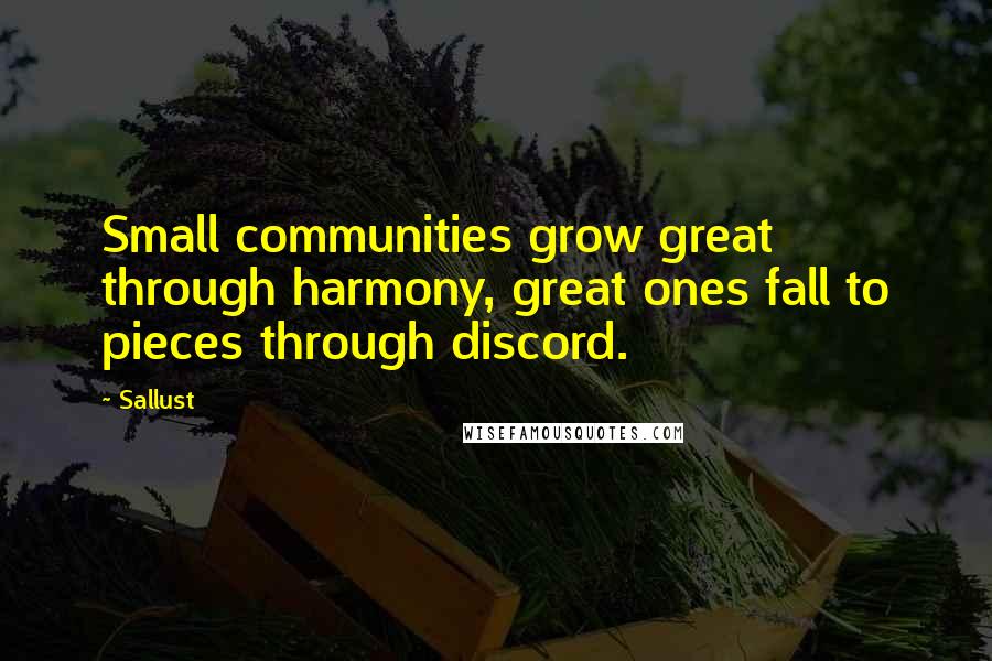 Sallust Quotes: Small communities grow great through harmony, great ones fall to pieces through discord.