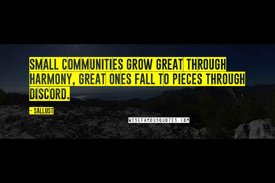 Sallust Quotes: Small communities grow great through harmony, great ones fall to pieces through discord.