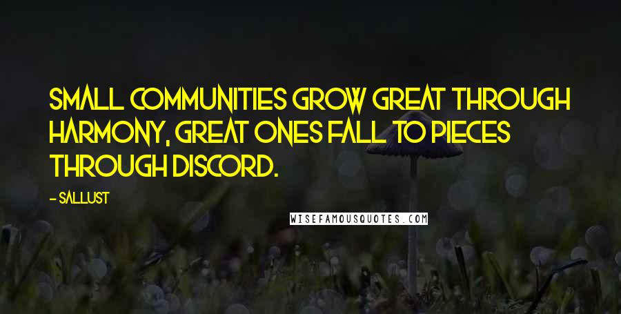Sallust Quotes: Small communities grow great through harmony, great ones fall to pieces through discord.