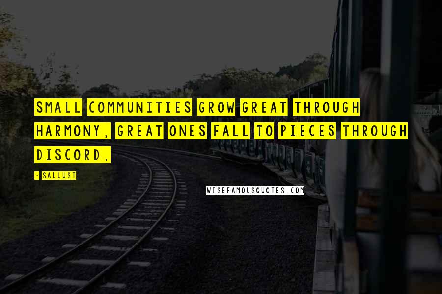 Sallust Quotes: Small communities grow great through harmony, great ones fall to pieces through discord.