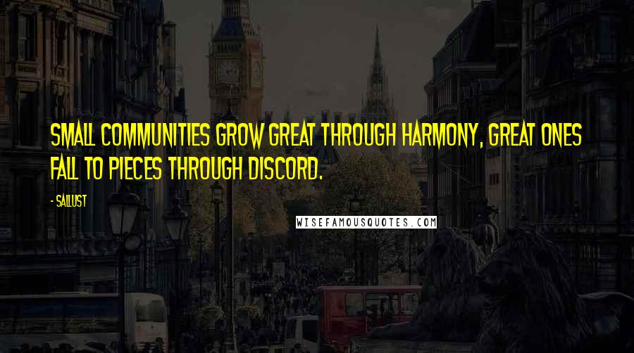 Sallust Quotes: Small communities grow great through harmony, great ones fall to pieces through discord.