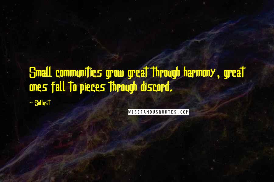 Sallust Quotes: Small communities grow great through harmony, great ones fall to pieces through discord.