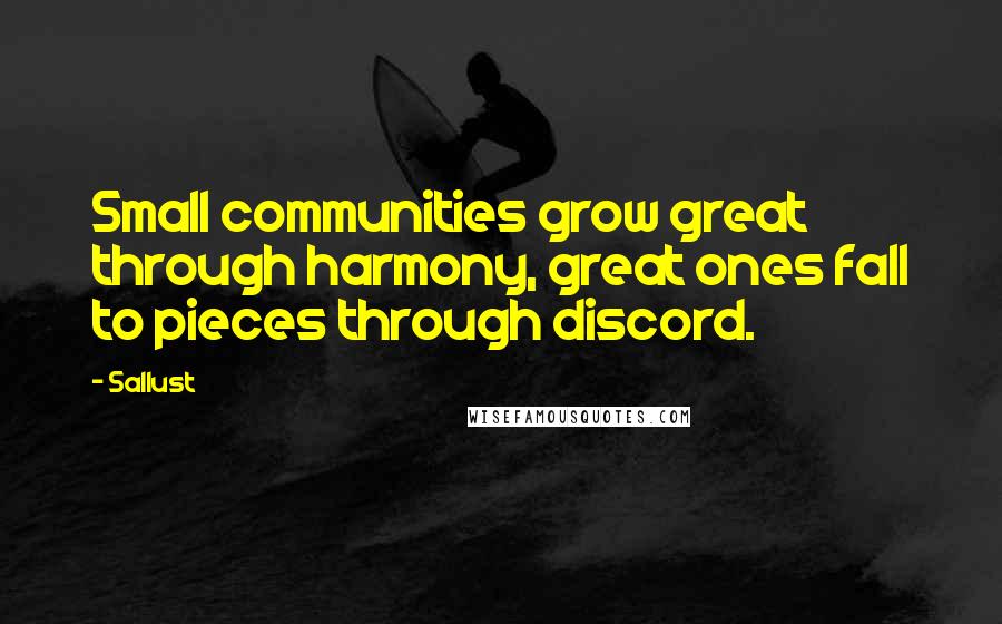 Sallust Quotes: Small communities grow great through harmony, great ones fall to pieces through discord.