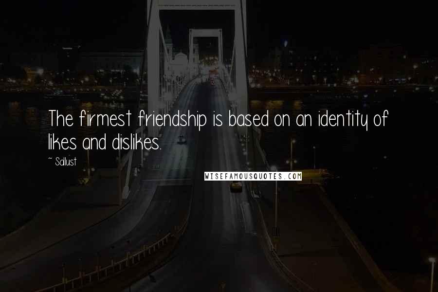 Sallust Quotes: The firmest friendship is based on an identity of likes and dislikes.