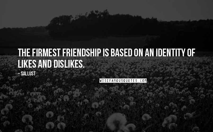 Sallust Quotes: The firmest friendship is based on an identity of likes and dislikes.