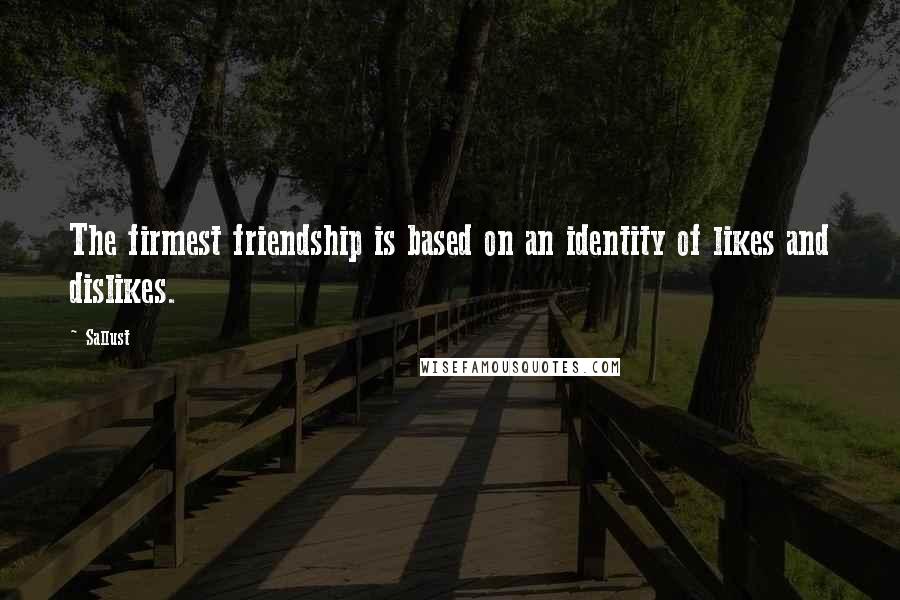 Sallust Quotes: The firmest friendship is based on an identity of likes and dislikes.