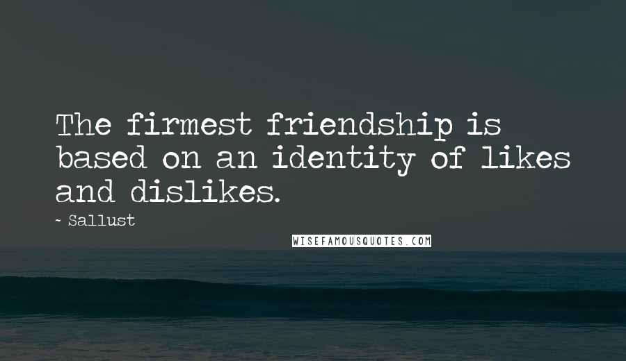 Sallust Quotes: The firmest friendship is based on an identity of likes and dislikes.