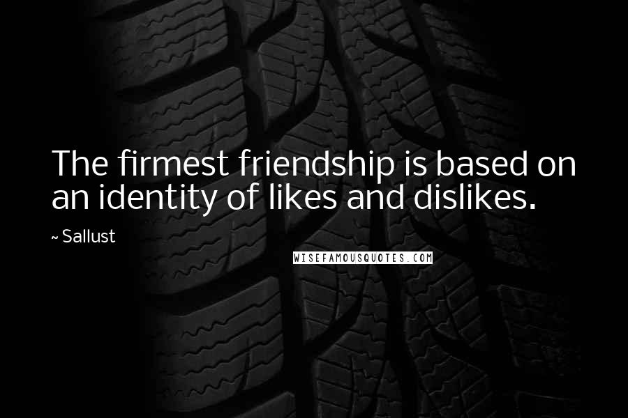 Sallust Quotes: The firmest friendship is based on an identity of likes and dislikes.