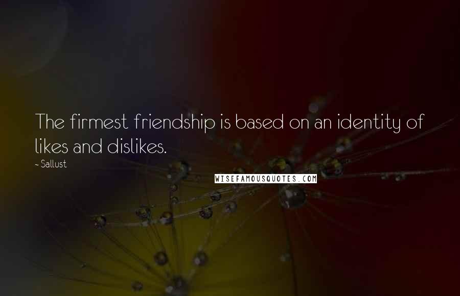 Sallust Quotes: The firmest friendship is based on an identity of likes and dislikes.