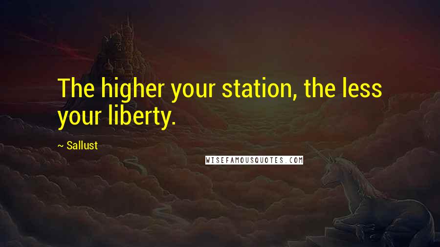 Sallust Quotes: The higher your station, the less your liberty.