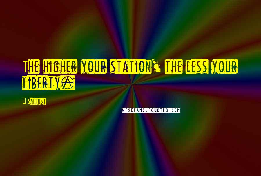 Sallust Quotes: The higher your station, the less your liberty.