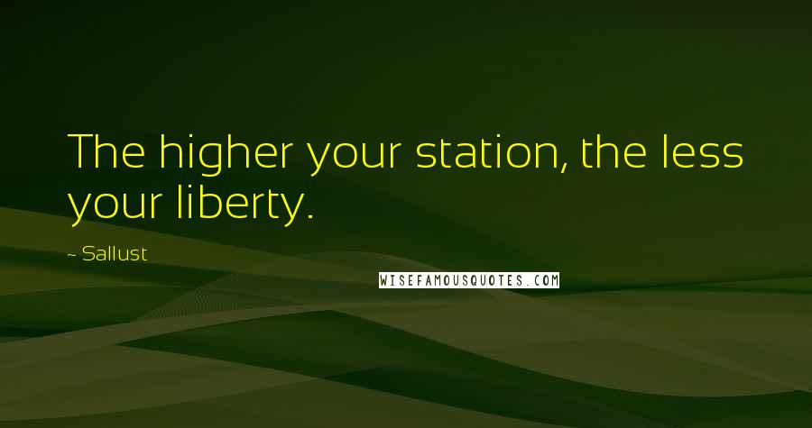 Sallust Quotes: The higher your station, the less your liberty.