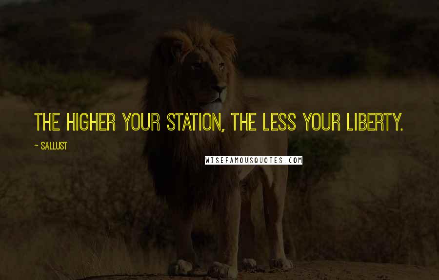 Sallust Quotes: The higher your station, the less your liberty.