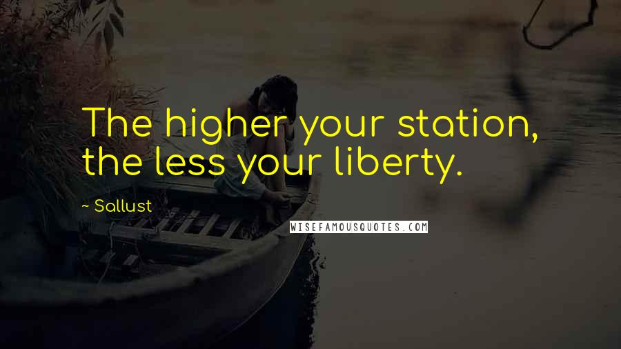 Sallust Quotes: The higher your station, the less your liberty.