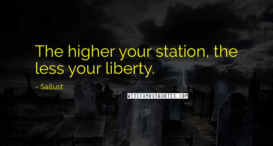 Sallust Quotes: The higher your station, the less your liberty.