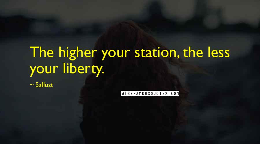 Sallust Quotes: The higher your station, the less your liberty.