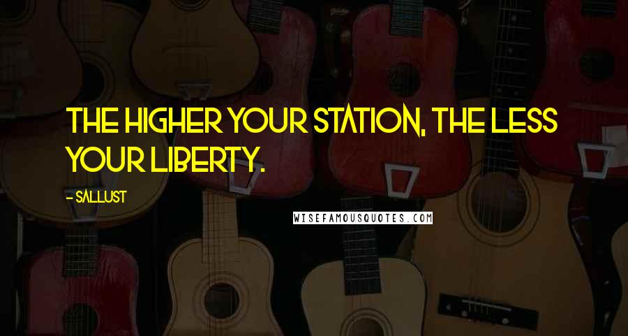 Sallust Quotes: The higher your station, the less your liberty.