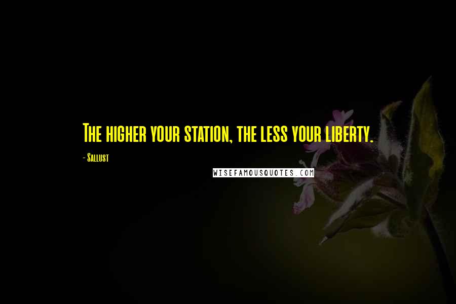 Sallust Quotes: The higher your station, the less your liberty.