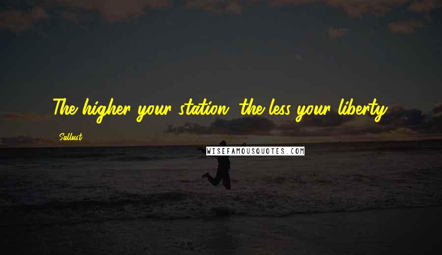 Sallust Quotes: The higher your station, the less your liberty.