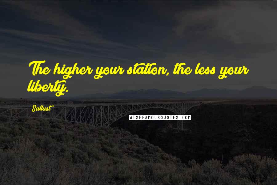 Sallust Quotes: The higher your station, the less your liberty.