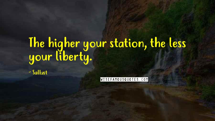 Sallust Quotes: The higher your station, the less your liberty.