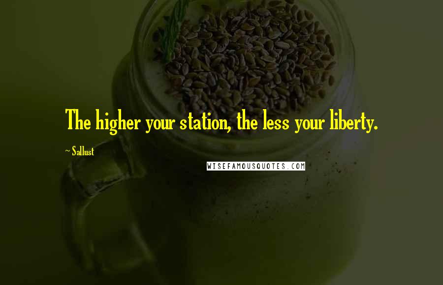 Sallust Quotes: The higher your station, the less your liberty.