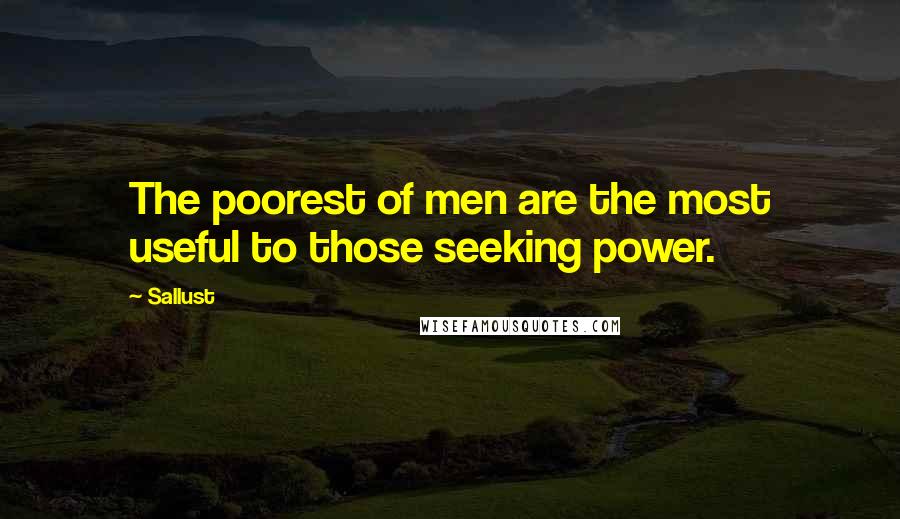 Sallust Quotes: The poorest of men are the most useful to those seeking power.