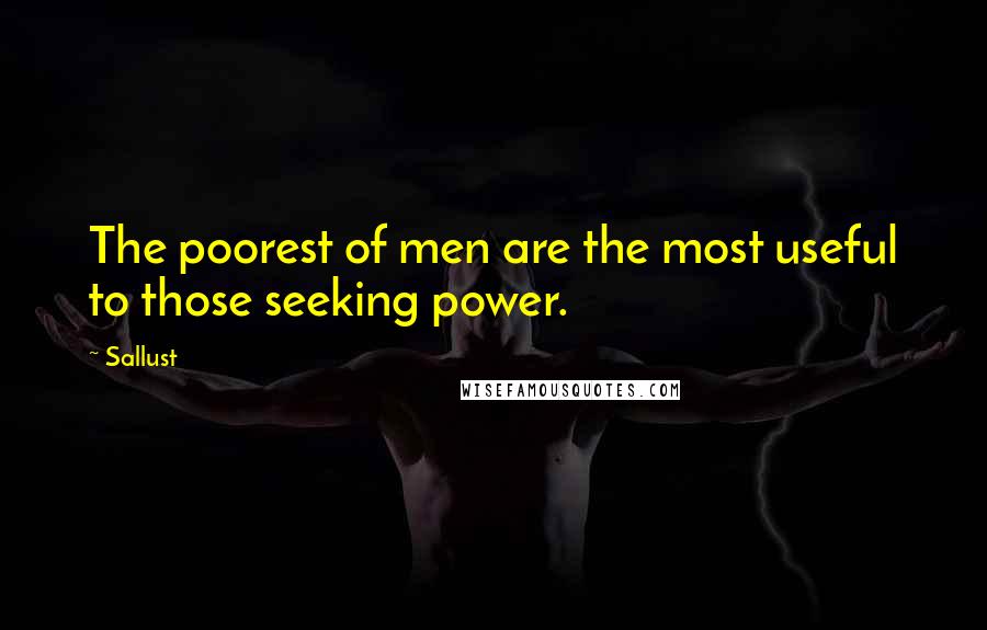 Sallust Quotes: The poorest of men are the most useful to those seeking power.