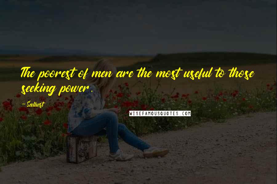 Sallust Quotes: The poorest of men are the most useful to those seeking power.