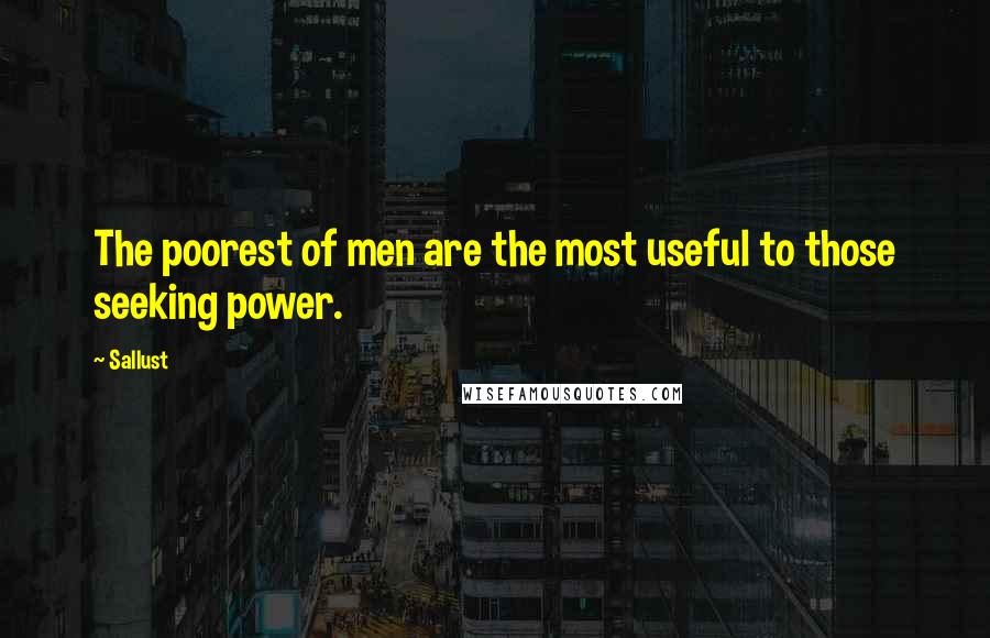 Sallust Quotes: The poorest of men are the most useful to those seeking power.