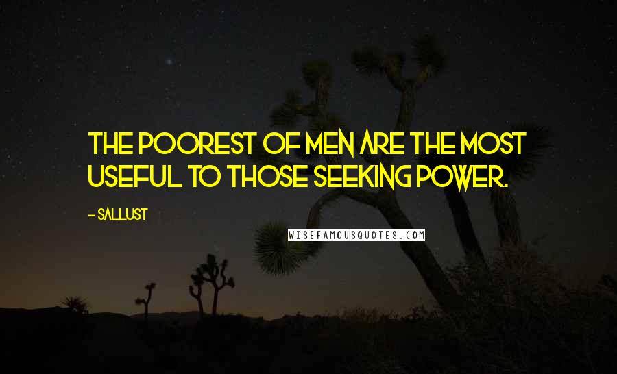 Sallust Quotes: The poorest of men are the most useful to those seeking power.