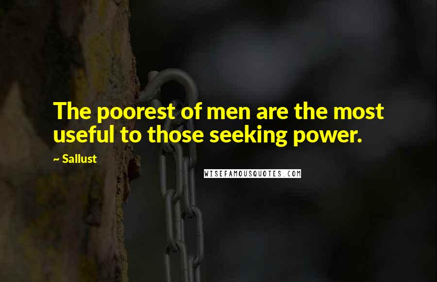 Sallust Quotes: The poorest of men are the most useful to those seeking power.