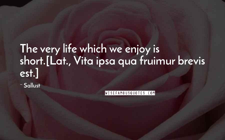 Sallust Quotes: The very life which we enjoy is short.[Lat., Vita ipsa qua fruimur brevis est.]