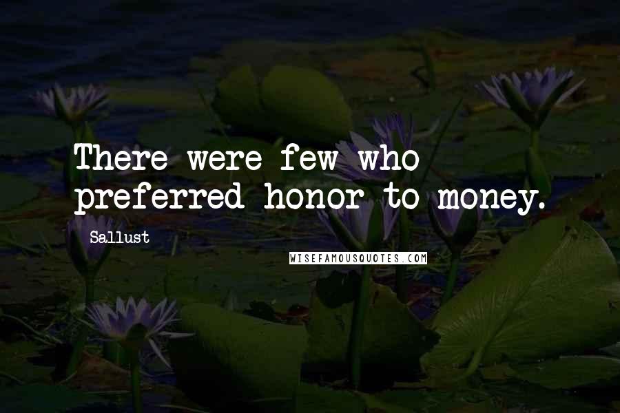 Sallust Quotes: There were few who preferred honor to money.