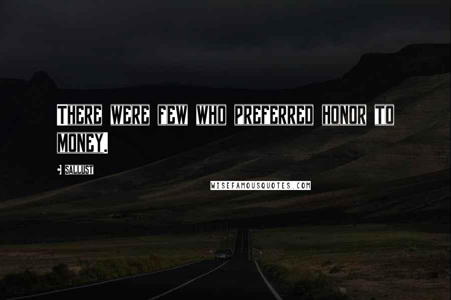 Sallust Quotes: There were few who preferred honor to money.