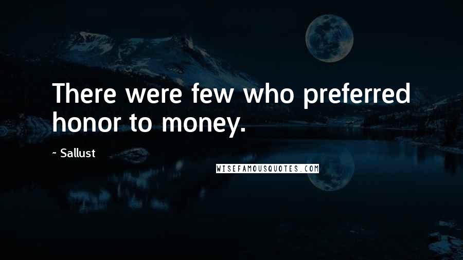 Sallust Quotes: There were few who preferred honor to money.