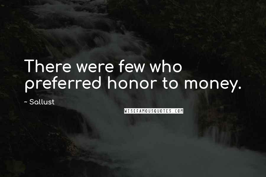 Sallust Quotes: There were few who preferred honor to money.