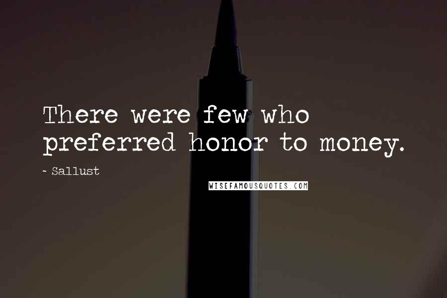 Sallust Quotes: There were few who preferred honor to money.