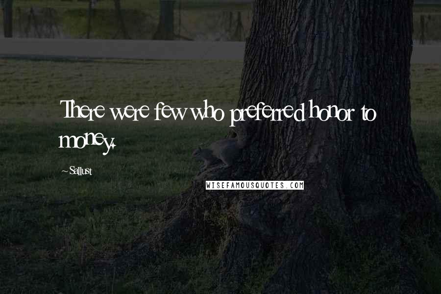 Sallust Quotes: There were few who preferred honor to money.