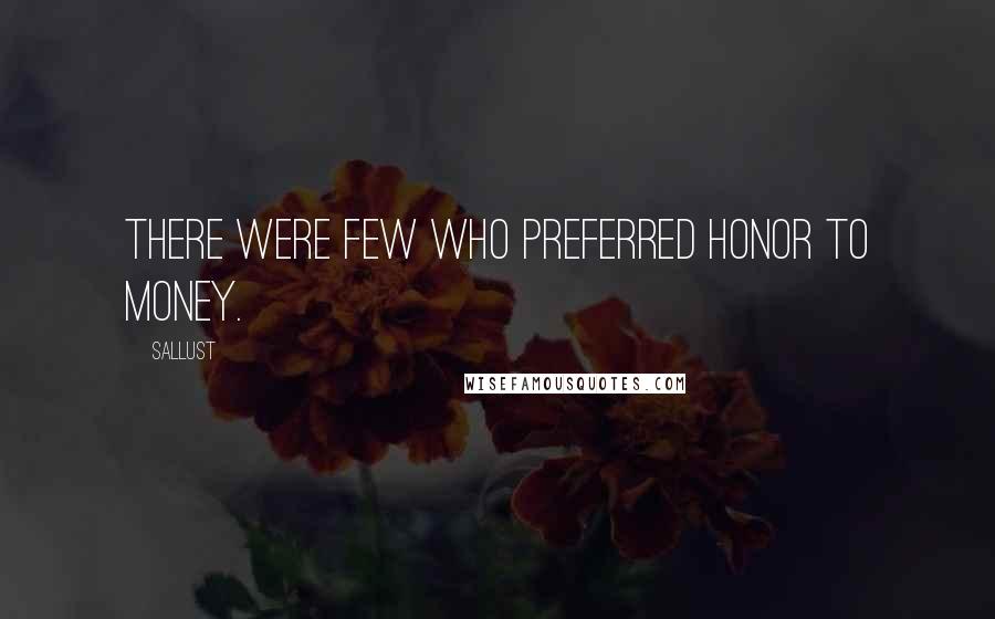 Sallust Quotes: There were few who preferred honor to money.