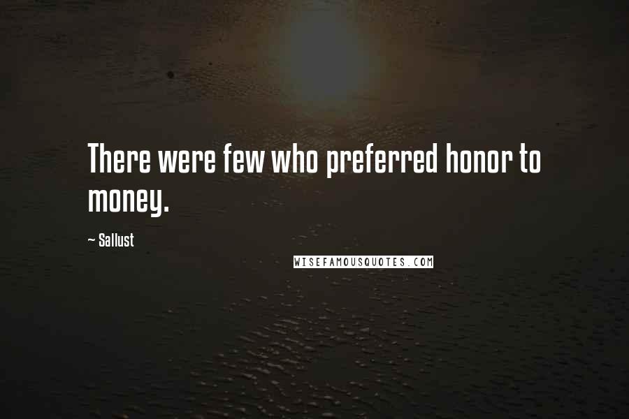 Sallust Quotes: There were few who preferred honor to money.