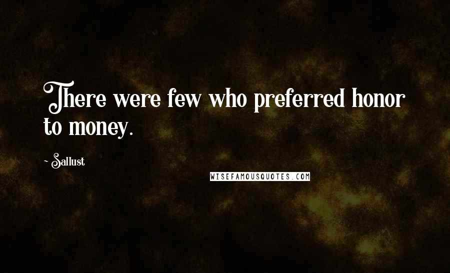 Sallust Quotes: There were few who preferred honor to money.